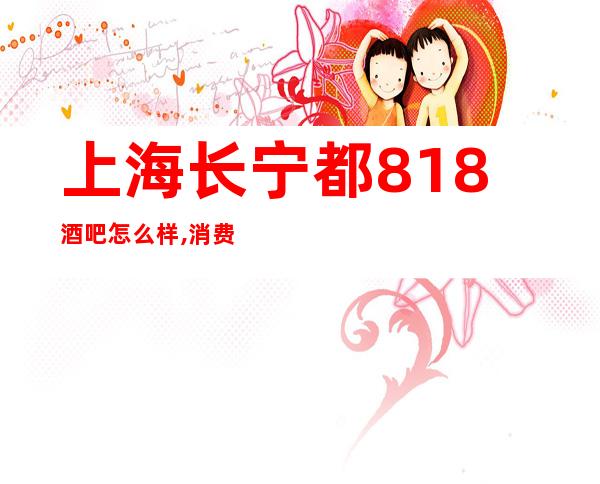 上海长宁都818酒吧怎么样,消费价格,联系方式
