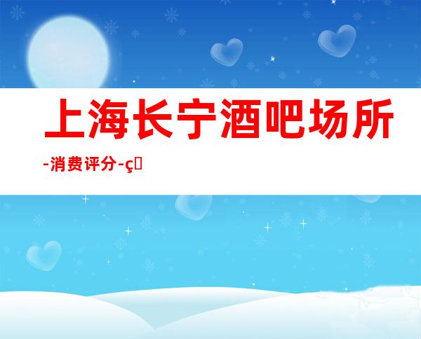 上海长宁酒吧场所-消费评分-环境好