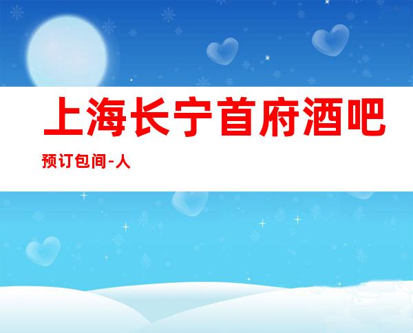 上海长宁首府酒吧预订包间-人均价格-消费攻略
