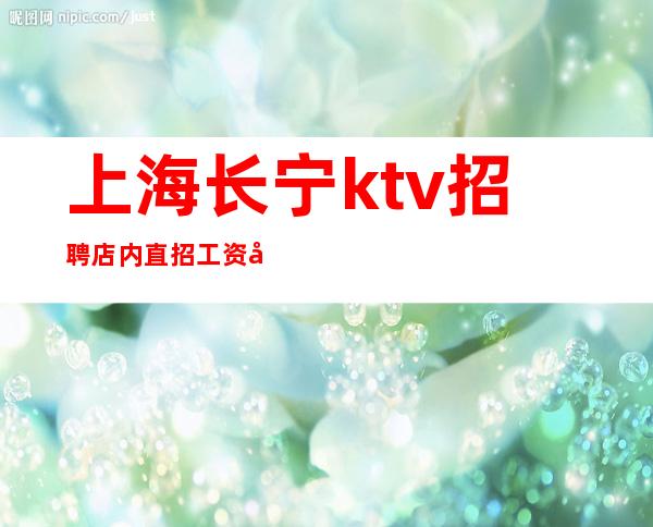 上海长宁ktv招聘店内直招工资包吃住
