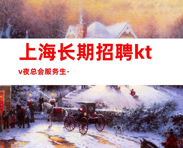 上海长期招聘ktv夜总会服务生-郑重承诺包赚