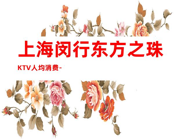 上海闵行东方之珠KTV人均消费-包厢预订-抵消价格