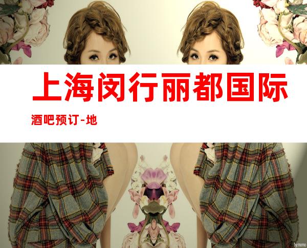 上海闵行丽都国际酒吧预订-地址-价格-营业时间