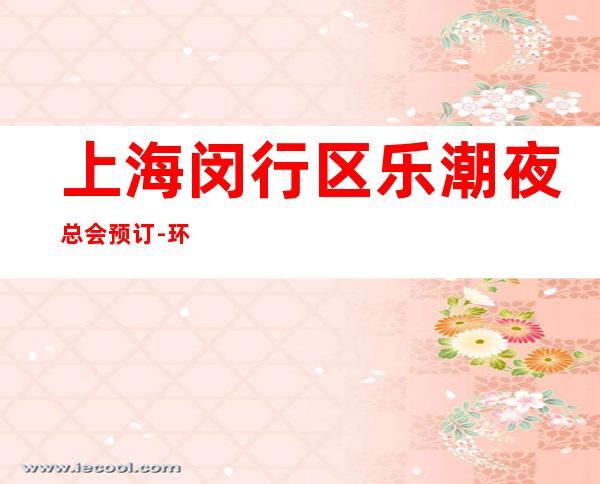 上海闵行区乐潮夜总会预订-环境高档-值得推荐