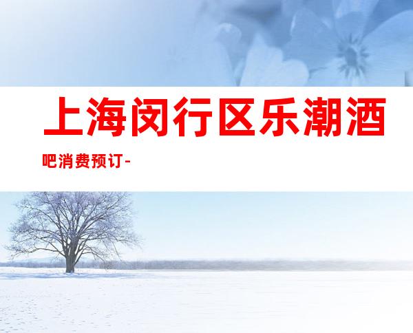 上海闵行区乐潮酒吧消费预订-金牌会所好评