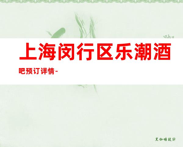 上海闵行区乐潮酒吧预订详情-地址消费