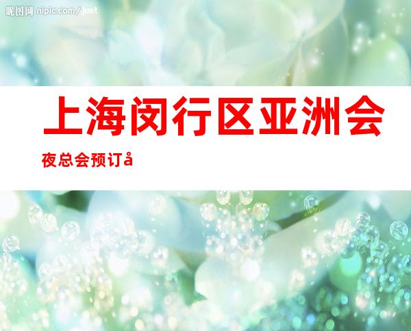 上海闵行区亚洲会夜总会预订包间-消费体验