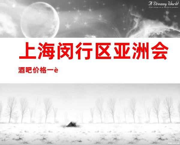 上海闵行区亚洲会酒吧价格一览-上海酒吧订房信息