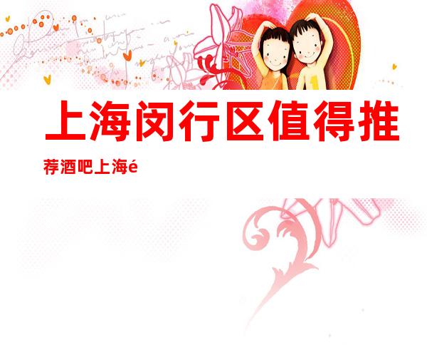 上海闵行区值得推荐酒吧 上海闵行区酒吧预订