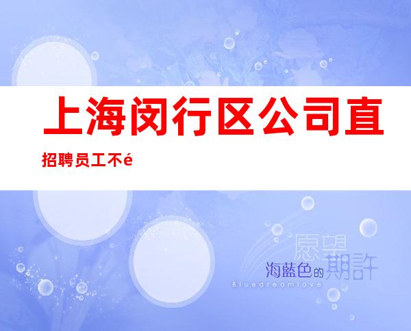 上海闵行区公司直招聘员工不需要酒量放下自大清高脚踏实地