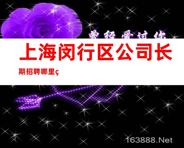 上海闵行区公司长期招聘哪里生意好好像带你起飞