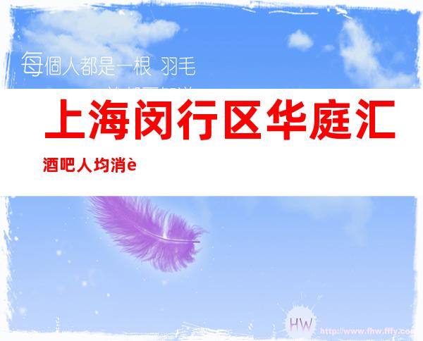 上海闵行区华庭汇酒吧人均消费 软包预订 咨询攻略