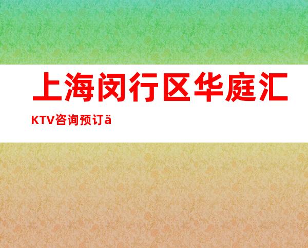 上海闵行区华庭汇KTV咨询预订/人均消费/包房预定