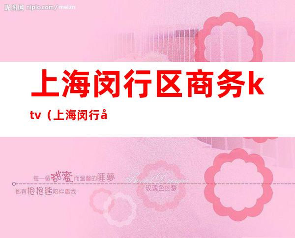 上海闵行区商务ktv(上海闵行区商务楼保安费用)