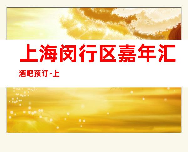 上海闵行区嘉年汇酒吧预订-上海K在线预定接待酒吧