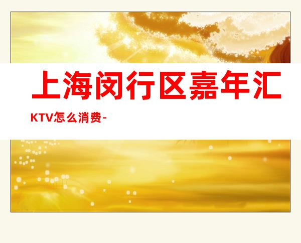 上海闵行区嘉年汇KTV怎么消费-环境高档-接待地