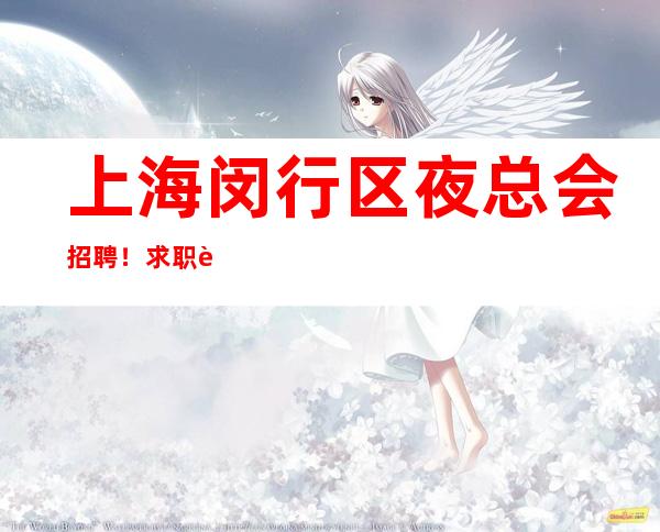 上海闵行区夜总会招聘！求职者 我们很缺人上班
