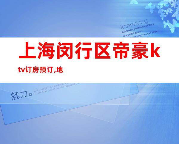 上海闵行区帝豪ktv订房预订,地址,消费一览场所介绍