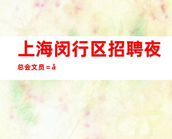 上海闵行区招聘 夜总会文员=夜总会中介夜总会秒房技巧