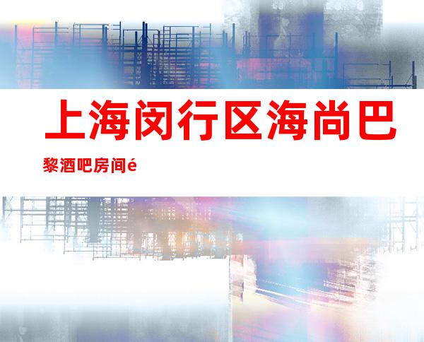 上海闵行区海尚巴黎酒吧房间预定,点评口碑,消费价格