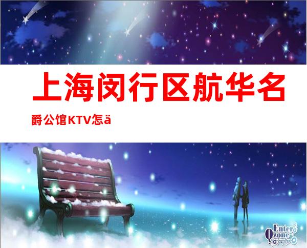 上海闵行区航华名爵公馆KTV怎么样？好玩吗？消费如何？