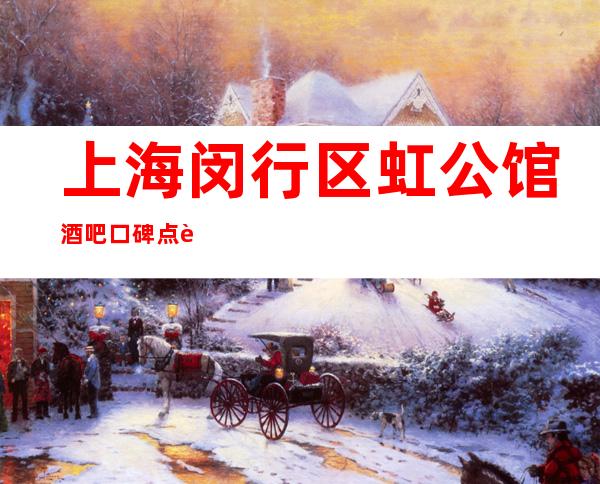 上海闵行区虹公馆酒吧口碑点评-房间预定-消费价格