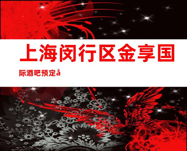 上海闵行区金享国际酒吧预定包厢找我亲自接待！