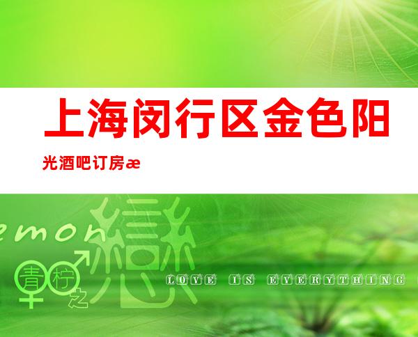 上海闵行区金色阳光酒吧订房流程-地址消费-预定送酒