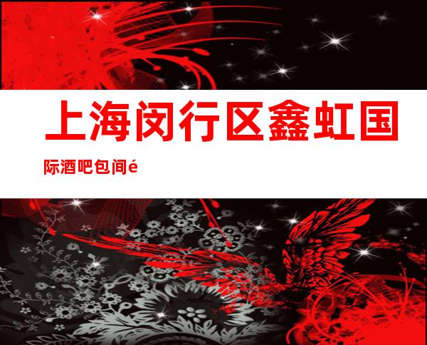 上海闵行区鑫虹国际酒吧包间预订-人均消费-抵消价格