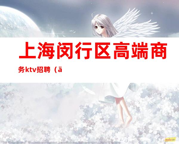 上海闵行区高端商务ktv招聘(上海闵行区KTV招聘)