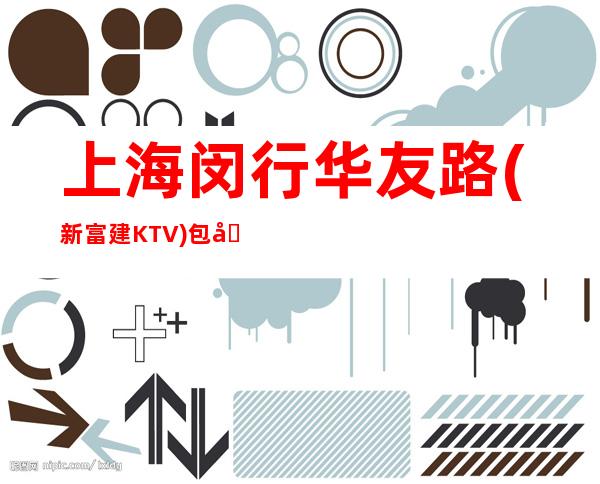 上海闵行华友路(新富建KTV)包厢预定/消费介绍