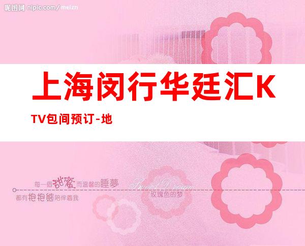 上海闵行华廷汇KTV包间预订-地址-价格-营业时间