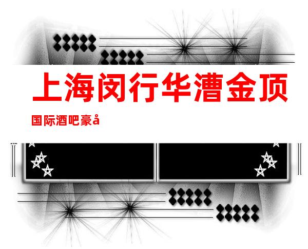 上海闵行华漕金顶国际酒吧豪华的小酒吧软包预订详情