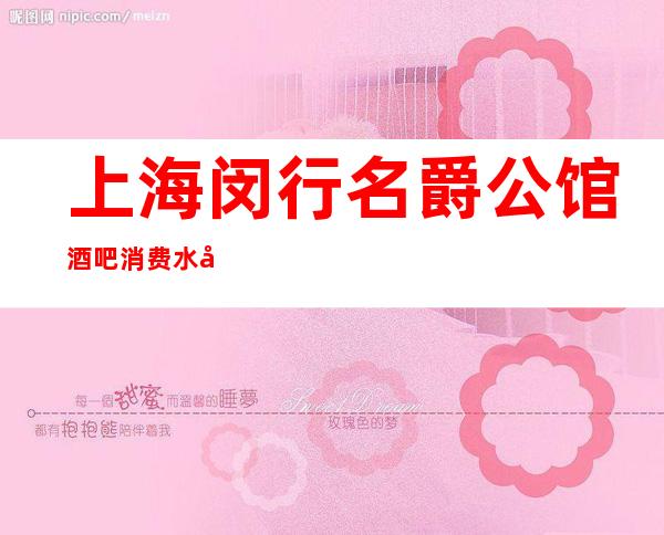 上海闵行名爵公馆酒吧消费水平,包房价格,联系方式