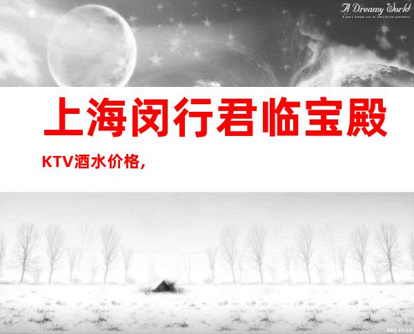 上海闵行君临宝殿KTV酒水价格,房间预订,人均消费