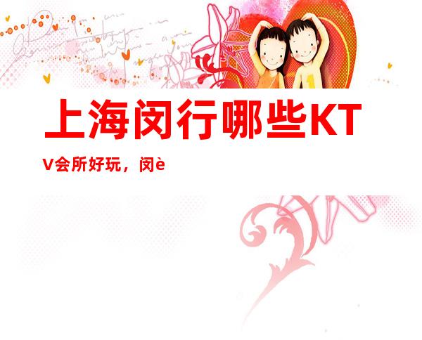 上海闵行哪些KTV会所好玩,闵行区高档商务KTV预订排行榜