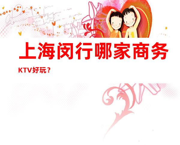 上海闵行哪家商务KTV好玩?