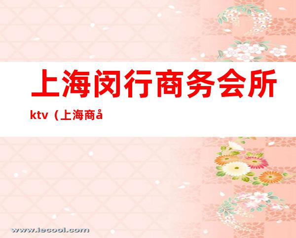上海闵行商务会所ktv(上海 商务会所)
