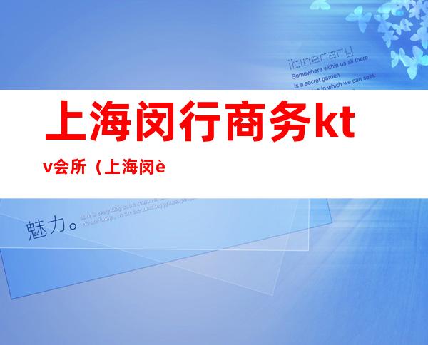 上海闵行商务ktv会所(上海闵行商务ktv会所价格)