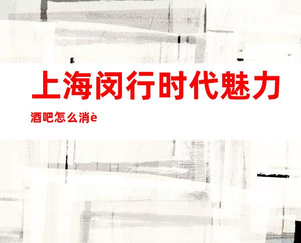 上海闵行时代魅力酒吧怎么消费,包间价格,软包预订