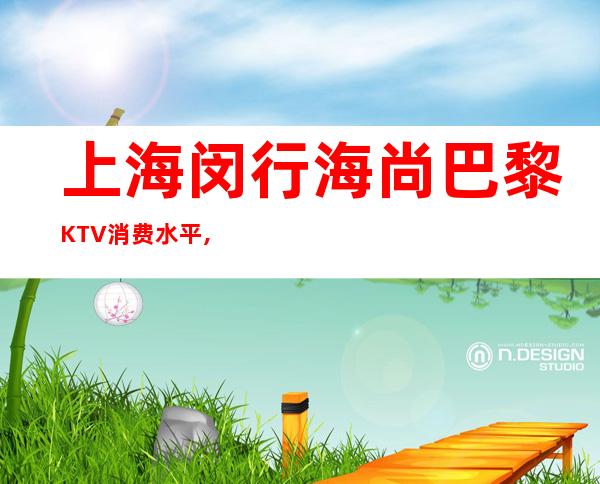 上海闵行海尚巴黎KTV消费水平,包间价格,联系方式