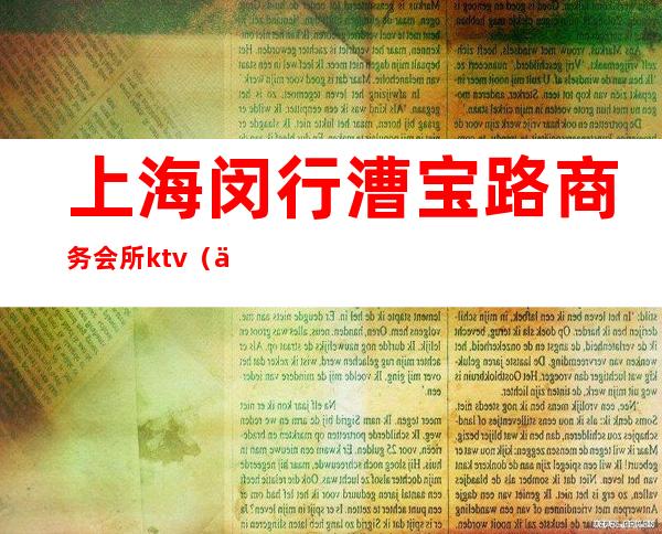 上海闵行漕宝路商务会所ktv(上海闵行区莲花路会所)