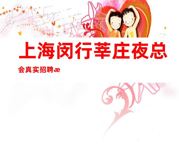 上海闵行莘庄夜总会真实招聘找我加薪不进则退
