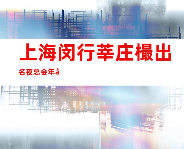 上海闵行莘庄樶出名夜总会年初招聘生意火热态度决定成功