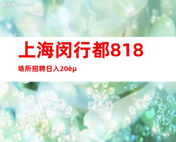上海闵行都818场所招聘日入20起【站长推荐】