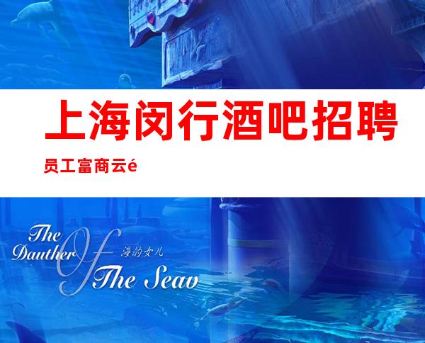 上海闵行酒吧招聘员工富商云集地工作简单易学