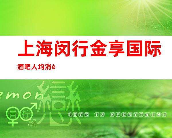 上海闵行金享国际酒吧人均消费-预订房间-抵消价格