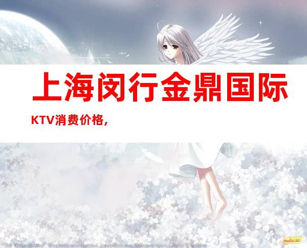 上海闵行金鼎国际KTV消费价格,联系方式,包房环境