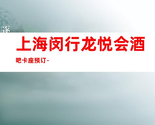 上海闵行龙悦会酒吧卡座预订-酒水消费-抵消价格