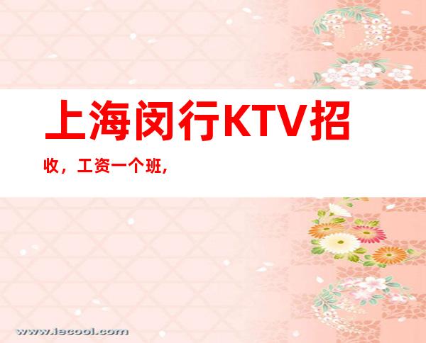 上海闵行KTV招收,工资一个班,生意超好